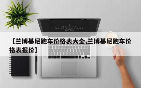 【兰博基尼跑车价格表大全,兰博基尼跑车价格表报价】