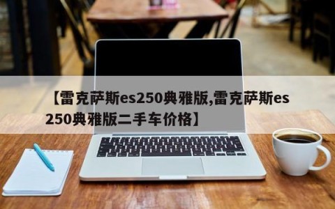 【雷克萨斯es250典雅版,雷克萨斯es250典雅版二手车价格】