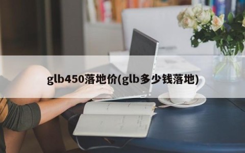 glb450落地价(glb多少钱落地)