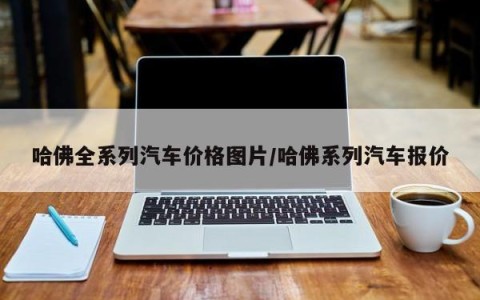 哈佛全系列汽车价格图片/哈佛系列汽车报价
