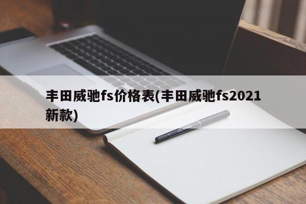 丰田威驰fs价格表(丰田威驰fs2021新款)
