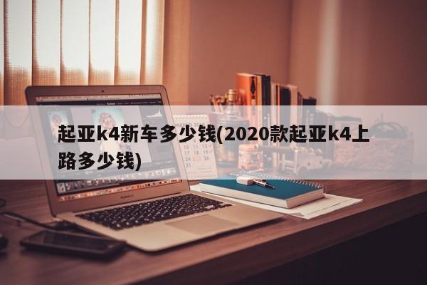 起亚k4新车多少钱(2020款起亚k4上路多少钱)