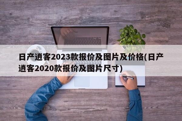 日产逍客2023款报价及图片及价格(日产逍客2020款报价及图片尺寸)