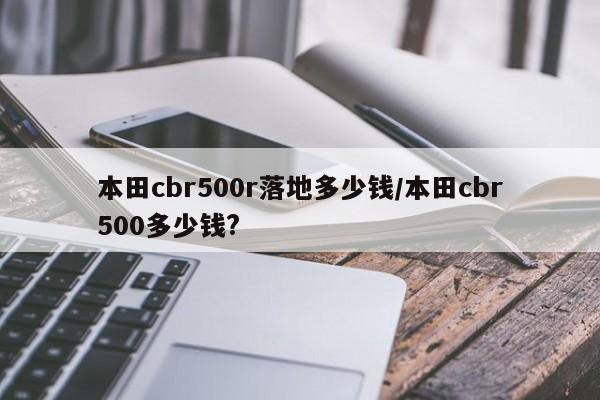 本田cbr500r落地多少钱/本田cbr500多少钱?