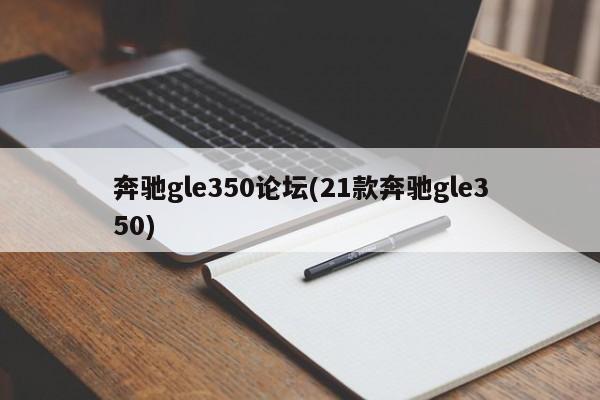 奔驰gle350论坛(21款奔驰gle350)