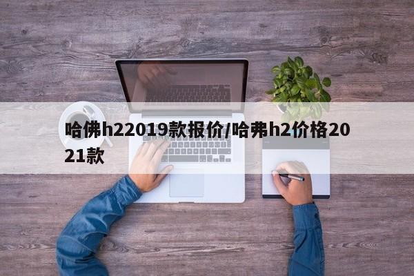 哈佛h22019款报价/哈弗h2价格2021款