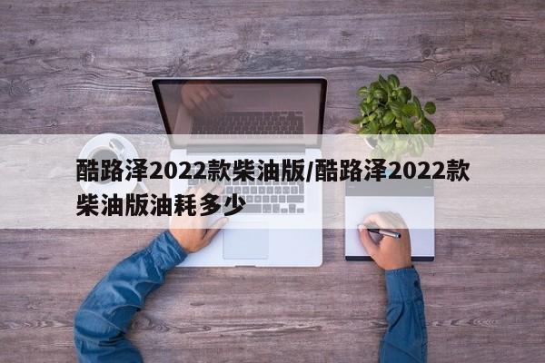 酷路泽2022款柴油版/酷路泽2022款柴油版油耗多少