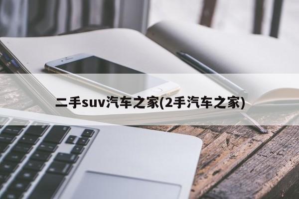 二手suv汽车之家(2手汽车之家)