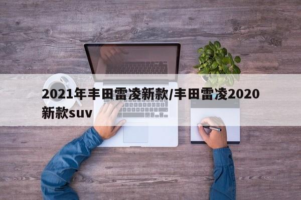 2021年丰田雷凌新款/丰田雷凌2020新款suv