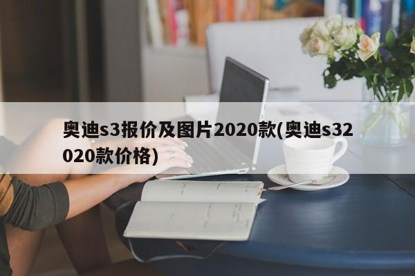 奥迪s3报价及图片2020款(奥迪s32020款价格)