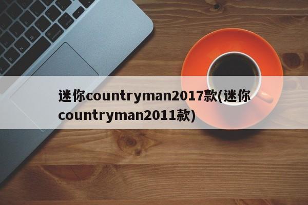 迷你countryman2017款(迷你countryman2011款)