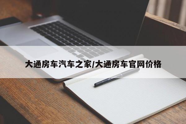 大通房车汽车之家/大通房车官网价格
