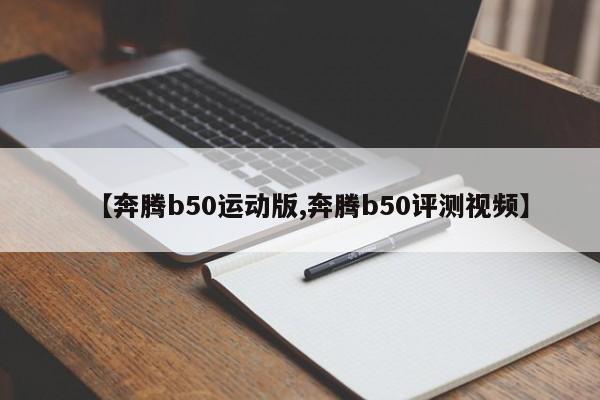 【奔腾b50运动版,奔腾b50评测视频】