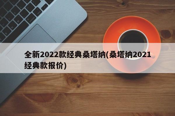 全新2022款经典桑塔纳(桑塔纳2021经典款报价)