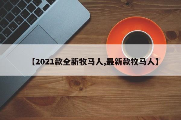 【2021款全新牧马人,最新款牧马人】
