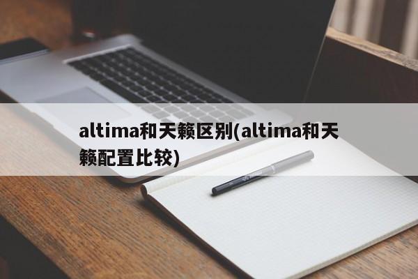 altima和天籁区别(altima和天籁配置比较)