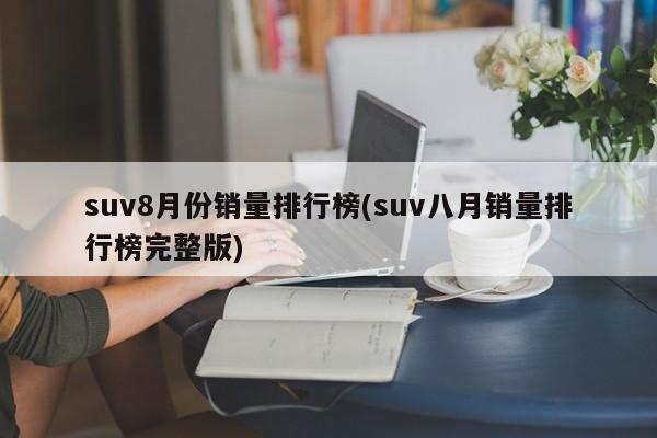 suv8月份销量排行榜(suv八月销量排行榜完整版)