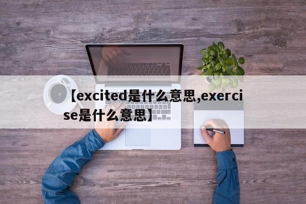 【excited是什么意思,exercise是什么意思】