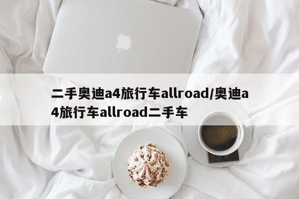 二手奥迪a4旅行车allroad/奥迪a4旅行车allroad二手车