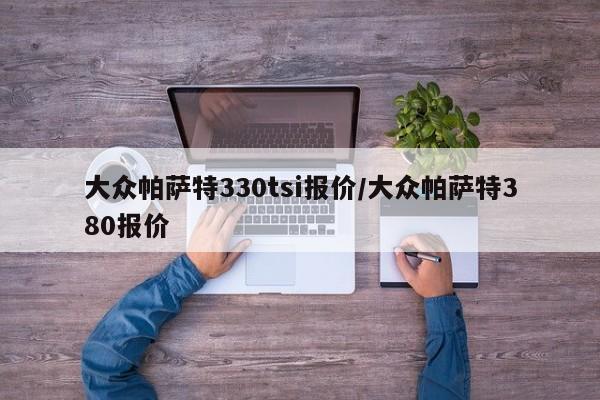 大众帕萨特330tsi报价/大众帕萨特380报价