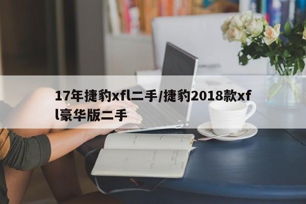 17年捷豹xfl二手/捷豹2018款xfl豪华版二手