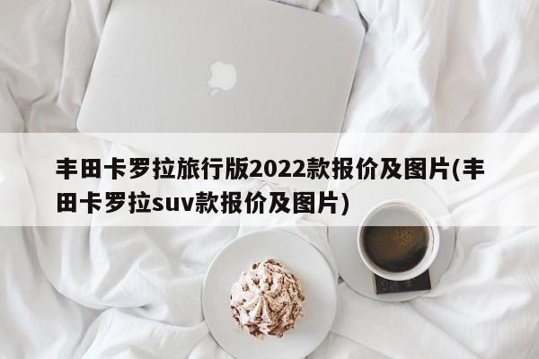 丰田卡罗拉旅行版2022款报价及图片(丰田卡罗拉suv款报价及图片)