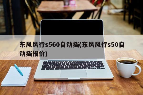 东风风行s560自动挡(东风风行s50自动挡报价)
