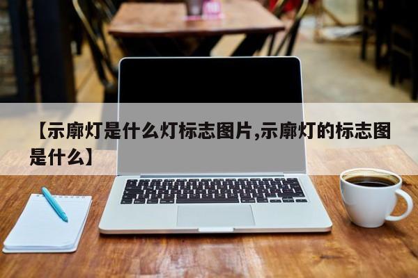 【示廓灯是什么灯标志图片,示廓灯的标志图是什么】