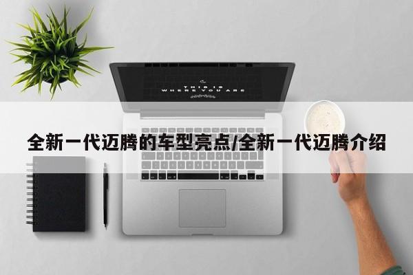 全新一代迈腾的车型亮点/全新一代迈腾介绍