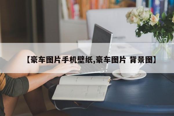 【豪车图片手机壁纸,豪车图片 背景图】