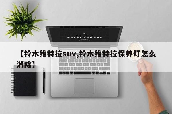 【铃木维特拉suv,铃木维特拉保养灯怎么消除】