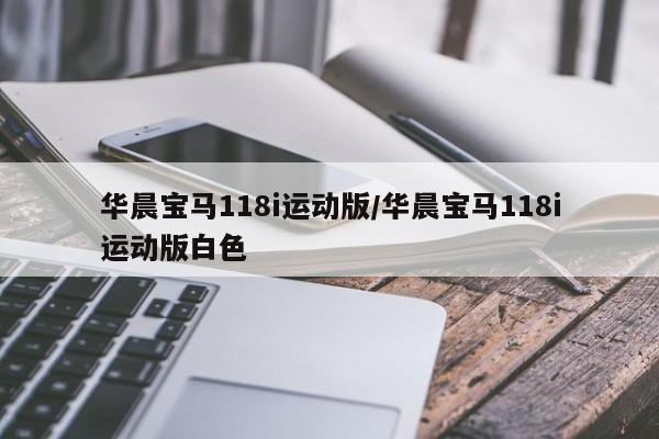 华晨宝马118i运动版/华晨宝马118i运动版白色