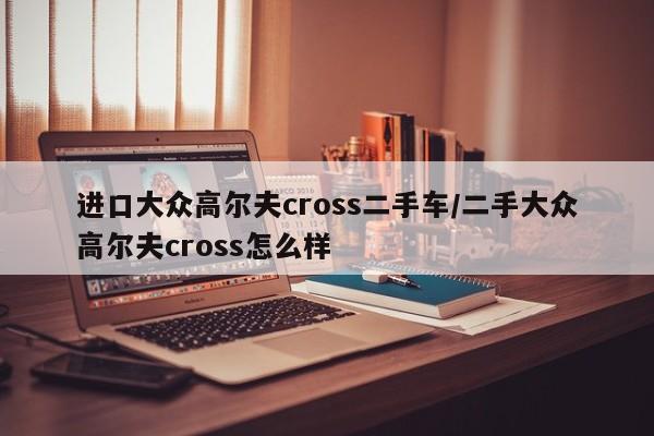 进口大众高尔夫cross二手车/二手大众高尔夫cross怎么样