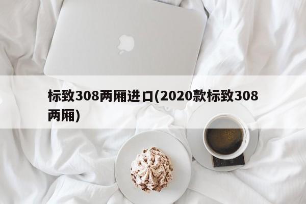标致308两厢进口(2020款标致308两厢)