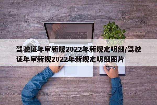 驾驶证年审新规2022年新规定明细/驾驶证年审新规2022年新规定明细图片