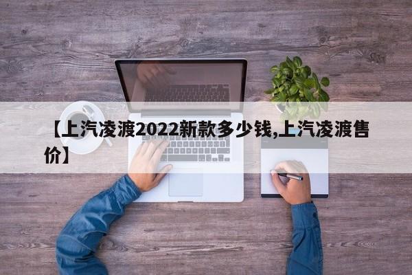 【上汽凌渡2022新款多少钱,上汽凌渡售价】
