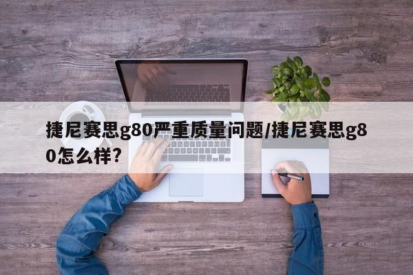 捷尼赛思g80严重质量问题/捷尼赛思g80怎么样?