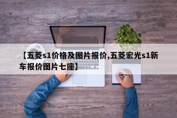 【五菱s1价格及图片报价,五菱宏光s1新车报价图片七座】