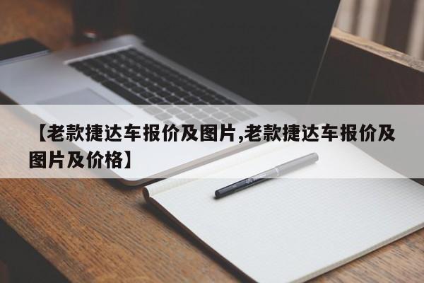 【老款捷达车报价及图片,老款捷达车报价及图片及价格】