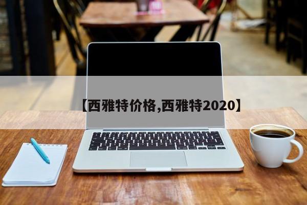 【西雅特价格,西雅特2020】