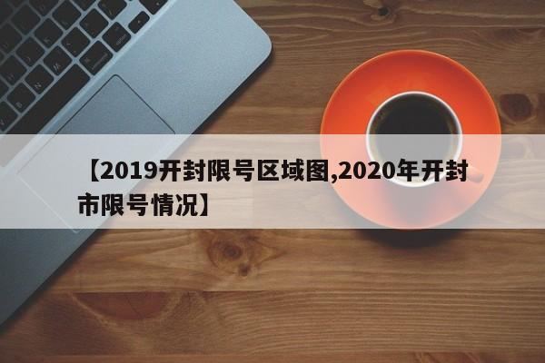 【2019开封限号区域图,2020年开封市限号情况】
